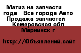 Матиз на запчасти 2010 года - Все города Авто » Продажа запчастей   . Кемеровская обл.,Мариинск г.